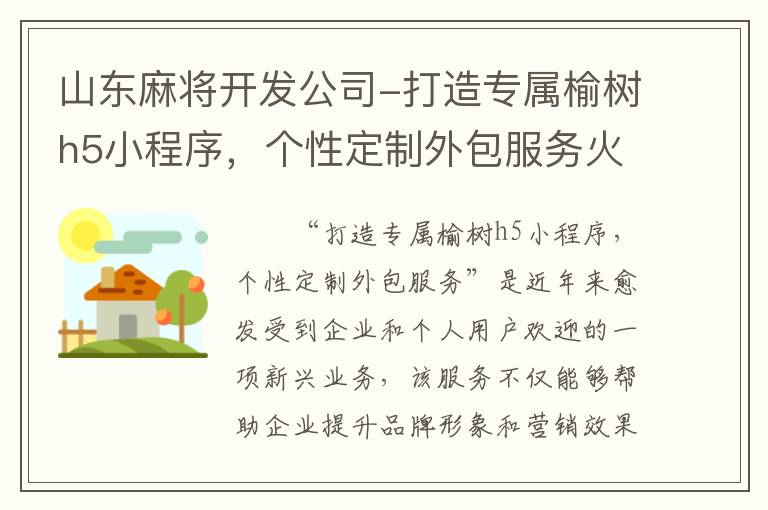 山东麻将开发公司-打造专属榆树h5小程序，个性定制外包服务火热进行中！